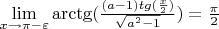 $\[\mathop {\lim }\limits_{x \to \pi  - \varepsilon } {\mathop{\rm arctg}\nolimits} (\frac{{(a - 1)tg(\frac{x}{2})}}{{\sqrt {{a^2} - 1} }}) = \frac{\pi }{2}\]
$