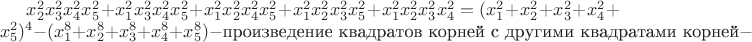 $x^2_2x^2_3x^2_4x^2_5+x^2_1x^2_3x^2_4x^2_5+x^2_1x^2_2x^2_4x^2_5+x^2_1x^2_2x^2_3x^2_5+x^2_1x^2_2x^2_3x^2_4=(x^2_1+x^2_2+x^2_3+x^2_4+x^2_5)^4-(x^8_1+x^8_2+x^8_3+x^8_4+x^8_5)-\text{произведение квадратов корней с другими квадратами корней}-\text{произведение кубов корней с другими корнями (кстати, через это можно выразить x^2_1x^2_2+x^2_1x^2_3+x^2_1x^2_4+x^2_1x^2_5+x^2_2x^2_3+x^2_2x^2_3+x^2_2x^2_4+x^2_2x^2_5+x^2_3x^2_4+x^2_3x^2_5+x^2_4x^2_5).}$
