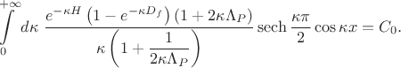$$\int\limits_0^{+\infty} d\kappa\ \frac{e^{- \kappa H}\left(1 - e^{-\kappa D_f}\right)\left(1 + 2 \kappa \Lambda_P \right)}{\kappa\left( 1 + \dfrac{1}{2\kappa\Lambda_P}\right)} \operatorname{sech}\frac{\kappa\pi}{2}\cos \kappa x = C_0.$$