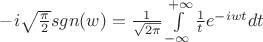 $ -i \sqrt{\frac{\pi}{2}} sgn(w) = \frac{1}{\sqrt{{2\pi}}} \int\limits_{-\infty}^{+\infty} \frac{1}{t} e^{-iwt} dt $