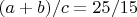 $(a+b)/c=25/15$