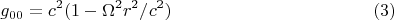 $$g_{00} = c^2 (1- \Omega^2 r^2/c^2) \eqno (3) $$