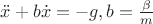 $\ddot{x}+b\dot{x}=-g, b=\frac{\beta}{m}$