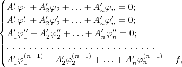 $$\begin{cases}A_1'\varphi_1+A_2'\varphi_2+\ldots+A_n'\varphi_n=0;\\
A_1'\varphi_1'+A_2'\varphi_2'+\ldots+A_n'\varphi_n'=0;\\
A_1'\varphi_1''+A_2'\varphi_2''+\ldots+A_n'\varphi_n''=0;\\
.\ .\ .\ .\ .\ .\ .\ .\ .\ .\ .\ .\ .\ .\ .\ .\ .\ .\ .\ .\ .\ .\ .\ .\ .\ .\ .\ \\
A_1'\varphi_1^{(n-1)}+A_2'\varphi_2^{(n-1)}+\ldots+A_n'\varphi_n^{(n-1)}=f,\end{cases}$$