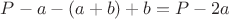 $P-a-(a+b)+b=P-2a$