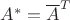 $A^* = \overline{A}^T$