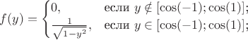 $f(y)=
\begin{cases}
0,&\text{если $y\notin [\cos(-1);\cos(1)]$;}\\
\frac{1}{\sqrt{1-y^2}},&\text{если $y\in [\cos(-1);\cos(1)]$;}\\
\end{cases}
$