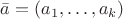 $\bar{a} = (a_1, \ldots, a_k)$