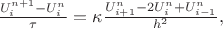$\frac{U_i^{n+1}-U_i^{n}}{\tau}=\kappa\frac{U_{i+1}^n-2U_i^n+U_{i-1}^n}{h^2},$