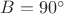 $B=90^{\circ}$