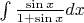 $\[
\int {\frac{{\sin x}}
{{1 + \sin x}}dx} 
\]
$
