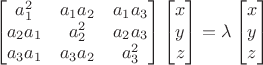 $$\[
\begin{bmatrix} 
a_{1}^2  & a_{1}a_{2} & a_{1}a_{3} \\
a_{2}a_{1} & a_{2}^2  &  a_{2}a_{3}\\
a_{3}a_{1} & a_{3}a_{2}&  a_{3}^2\\
\end{bmatrix}
%
\begin{bmatrix} 
x \\
y \\
z \\
\end{bmatrix}
=
\lambda 
\begin{bmatrix} 
x \\
y \\
z \\
\end{bmatrix}
\]
$$