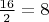$\frac {16}2=8$