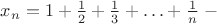 $x_n=1+\frac{1}{2}+\frac{1}{3} + \ldots +\frac{1}{n}\; - $