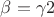 $\beta=\gamma{2}$