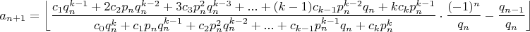 $$a_{n+1}=\left \lfloor \dfrac{c_1q_n^{k-1}+2c_2p_nq_n^{k-2}+3c_3p_n^2q_n^{k-3}+...+(k-1)c_{k-1}p_n^{k-2}q_n+kc_kp_n^{k-1}}{c_0q_n^k+c_1p_nq_n^{k-1}+c_2p_n^2q_n^{k-2}+...+c_{k-1}p_n^{k-1}q_n+c_kp_n^k} \cdot \dfrac{(-1)^n}{q_n}-\dfrac{q_{n-1}}{q_n} \right \rfloor$$