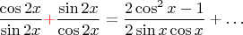 $\dfrac{\cos2x}{\sin2x}{\color{red}+}\dfrac{\sin2x}{\cos2x}=\dfrac{2\cos^{2} x-1}{2\sin x\cos x}+\ldots$