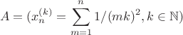 $$ A=({x_n^{(k)}=\sum\limits_{m=1}^{n} {1/(mk)^2} , k\in\mathbb{N} )$$