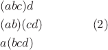 $$\begin{gathered}  (abc)d \hfill \\  (ab)(cd) \hfill \\  a(bcd) \hfill \\ \end{gathered} \qquad \qquad (2)$$