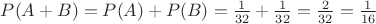 $P(A+B) = P(A) + P(B) = \frac{1}{32} + \frac{1}{32} = \frac{2}{32} = \frac{1}{16}$