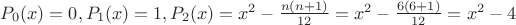 $P_0(x)=0, P_1(x)=1, P_2(x)=x^2 - \frac{n(n+1)} {12} = x^2 - \frac{6(6+1)} {12} = x^2 - 4 $