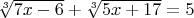 $ \sqrt[3]{7x - 6} + \sqrt[3]{5x + 17} = 5 $