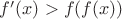 $f'(x)>f(f(x))$