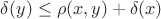 $\delta(y) \leq \rho(x,y) + \delta(x)$