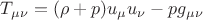 $T_{\mu\nu} = (\rho + p) u_{\mu} u_{\nu} - p g_{\mu\nu}$