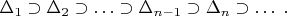 $\Delta_1\supset \Delta_2\supset \ldots\supset \Delta_{n-1}\supset \Delta_n\supset \ldots \; .$
