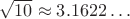 $\sqrt{10}\approx 3.1622\ldots$