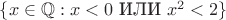 $\{x\in\mathbb Q:x<0\text{ ИЛИ }x^2<2\}$