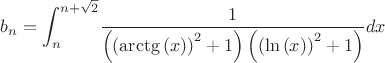 $$
b_{{n}}=\int _{n}^{n+\sqrt {2}}\!{\frac {1}{ \left( \left( \arctg \left( x \right) \right) ^{2}+1 \right) \left( \left( \ln \left( x \right) \right) ^{2}+1 \right) }}{dx}
$$ $$
b_{{n}}=\int _{n}^{n+\sqrt {2}}\!{\frac {1}{ \left( \left( \arctg \left( x \right) \right) ^{2}+1 \right) \left( \left( \ln \left( x \right) \right) ^{2}+1 \right) }}{dx}
$$