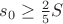 $s_0\geq\frac {2}{5} S $