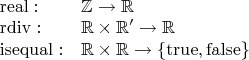 $\begin{array}{ll}\operatorname{real}:&\mathbb Z\to\mathbb R\\\operatorname{rdiv}:&\mathbb R\times\mathbb R'\to\mathbb R\\\operatorname{isequal}:&\mathbb R\times \mathbb R\to\{\operatorname{true},\operatorname{false}\}\end{array}$