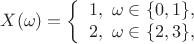 $$X(\omega)=\left\{ \begin{array}{l}
1 , \ \omega \in \{0,1\},\\
2, \ \omega \in \{2,3\},
\end{array} \right$$ $$X(\omega)=\left\{ \begin{array}{l}
1 , \ \omega \in \{0,1\},\\
2, \ \omega \in \{2,3\},
\end{array} \right$$