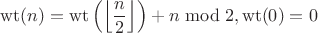 $$\operatorname{wt}(n)=\operatorname{wt}\left(\left\lfloor\frac{n}{2}\right\rfloor\right)+n\bmod2, \operatorname{wt}(0)=0$$ $$\operatorname{wt}(n)=\operatorname{wt}\left(\left\lfloor\frac{n}{2}\right\rfloor\right)+n\bmod2, \operatorname{wt}(0)=0$$