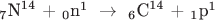 $
_{\text{7}} {\text{N}}^{{\text{14}}} {\text{  +  }}_{\text{0}} {\text{n}}^{\text{1}} {\text{ }} \to {\text{ }}_{\text{6}} {\text{C}}^{{\text{14}}} {\text{  +  }}_{\text{1}} {\text{p}}^{\text{1}} 
$