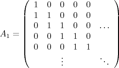 $${A_1}=\left( \begin{array}{cccccc}
1&0&0&0&0&\ \\
1&1&0&0&0&\ \\
0&1&1&0&0&\ldots\\
0&0&1&1&0&\ \\
0&0&0&1&1&\ \\
\ &\ &\vdots&\ &\ &\ddots
\end{array}\right)$$
