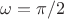$\omega=\pi/2$
