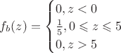 $f_b(z)=\begin{cases} 0, z<0 \\ {{1} \over {5}}, 0 \leqslant z \leqslant 5 \\ 0, z > 5\end{cases}$
