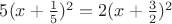 $5(x+\frac 1 5)^2=2(x+\frac 3 2)^2$
