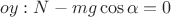 $$oy: N - mg\cos\alpha=0$$