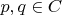 $p,q \in C$