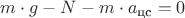 $m \cdot g - N - m \cdot  a_{\text {цс}} = 0$