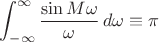 $\displaystyle\int_{-\infty}^{\infty}{\sin M\omega\over\omega}\,d\omega\equiv\pi$