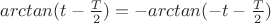 $arctan(t-\frac{T}{2}) = -arctan(-t-\frac{T}{2})$