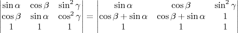 $\begin{vmatrix}
\sin\alpha & \cos\beta & \sin^2\gamma \\
\cos\beta & \sin\alpha & \cos^2\gamma \\
1 & 1 & 1
\end{vmatrix} = \begin{vmatrix}
\sin\alpha & \cos\beta & \sin^2\gamma \\
\cos\beta+\sin\alpha & \cos\beta+\sin\alpha & 1 \\
1 & 1 & 1
\end{vmatrix}$