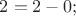 $2 = 2 - 0; $