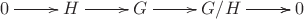 $\xymatrix{0\ar[r]&H\ar[r]&G\ar[r]&G/H\ar[r]\ar[r]&0}$